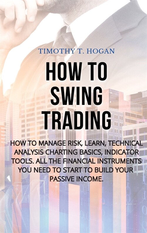 How to Swing Trading: How to Manage Risk, Learn, Technical Analysis Charting Basics, Indicator Tools. All the Financial Instruments You Need (Hardcover)