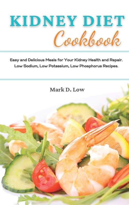 Kidney Diet Cookbook: Easy and Delicious Meals for Your Kidney Health and Repair. Low Sodium, Low Potassium, Low Phosphorus Recipes. (Hardcover)