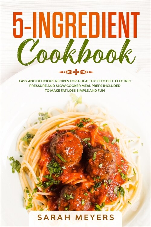 5-Ingredient Cookbook: Easy and Delicious Recipes for Your Healthy Keto Diet. Electric Pressure + Slow Cooker Meal Preps Included to Make Fat (Paperback)