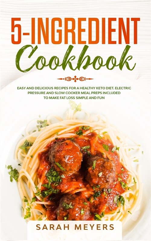 5-Ingredient Cookbook: Easy and Delicious Recipes for A Healthy Keto Diet. Electric Pressure and Slow Cooker Meal Preps Included to Make Fat (Hardcover)
