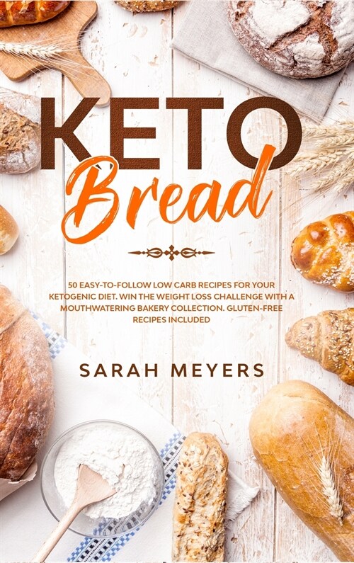 Keto Bread: 50 Easy-to-Follow Low Carb Recipes for Your Ketogenic Diet. Win the Weight Loss Challenge with a Mouthwatering Bakery (Hardcover)