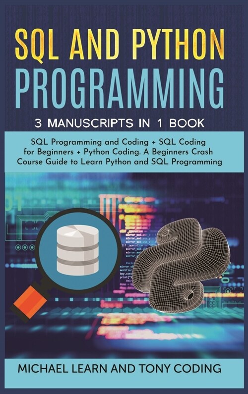 Sql and Python Programming: 3 Manuscripts in 1 Book: SQL Programming and Coding + SQL Coding for Beginners + Python Coding. A Beginners Crash Cour (Hardcover)