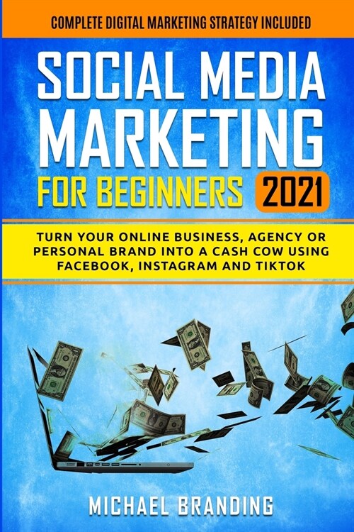 Social Media Marketing for Beginners 2021: Turn Your Online Business, Agency or Personal Brand into a Cash Cow using Facebook, Instagram and TikTok - (Paperback)