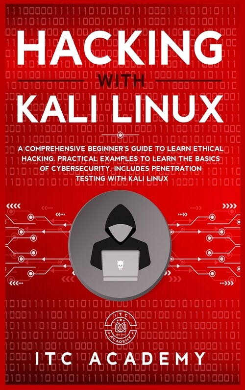 Hacking with Kali Linux: A Comprehensive Beginners Guide to Learn Ethical Hacking. Practical Examples to Learn the Basics of Cybersecurity. In (Hardcover)