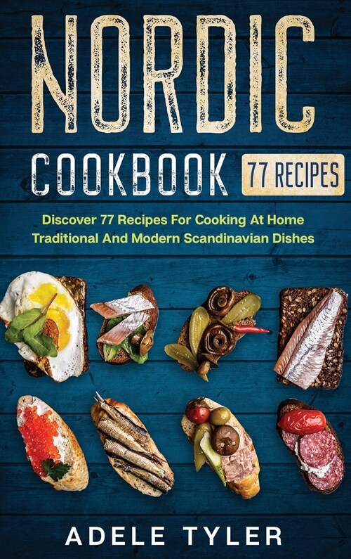 Nordic Cookbook: Discover 77 Recipes For Cooking At Home Traditional And Modern Scandinavian Dishes (Hardcover)