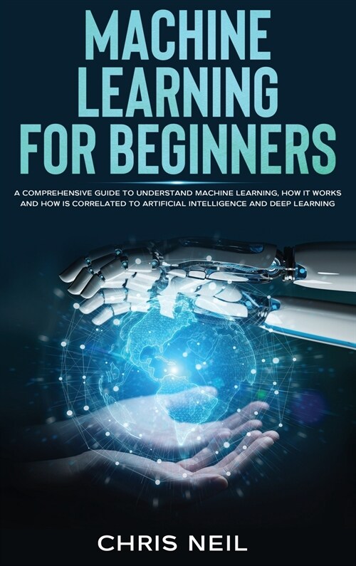 Machine Learning For Beginners: A Comprehensive Guide To Understand Machine Learning. How It Works And How Is Correlated To Artificial Intelligence An (Hardcover)