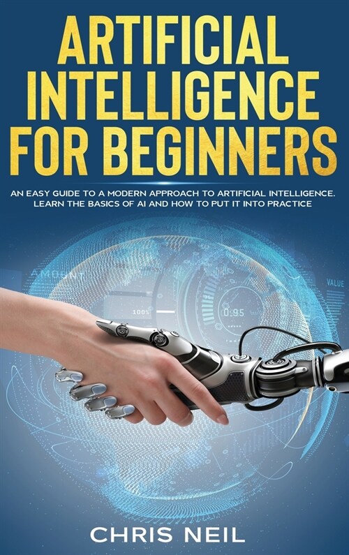 Artificial Intelligence For Beginners: An Easy Guide To A Modern Approach To Artificial Intelligence. Learn The Basics Of AI And How To Put It Into Pr (Hardcover)