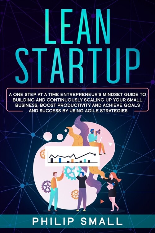 Lean Startup: A One Step At A Time Entrepreneurs Mindset Guide to Building and Continuously Scaling Up Your Small Business. Boost P (Paperback)