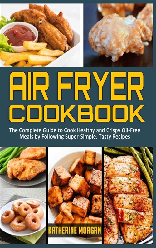 Air Fryer Cookbook: The Complete Guide to Cook Healthy and Crispy Oil-Free Meals by Following Super-Simple, Tasty Recipes (Hardcover)