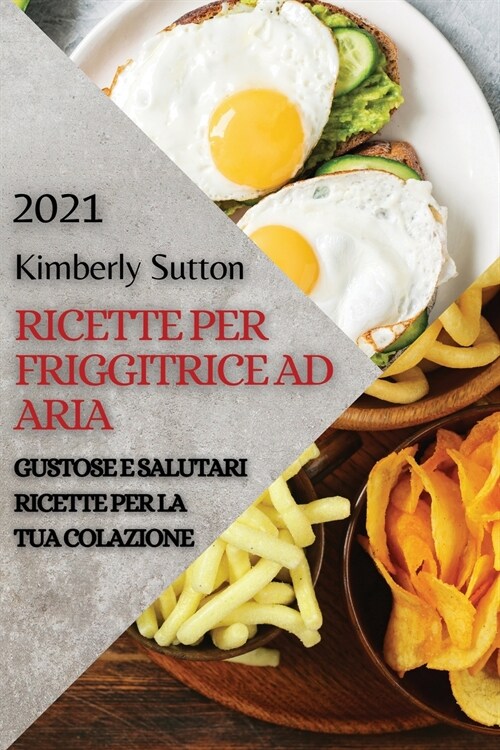 Ricette Per Friggitrice Ad Aria 2021 (Air Fryer Recipes Italian Edition): Gustose E Salutari Ricette Per La Tua Colazione (Paperback)