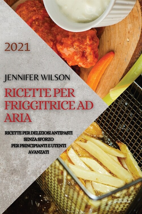 Ricette Per Friggitrice Ad Aria 2021 (Air Fryer Recipes Italian Edition): Ricette Per Deliziosi Antipasti Senza Sforzo Per Principianti E Utenti Avanz (Paperback)