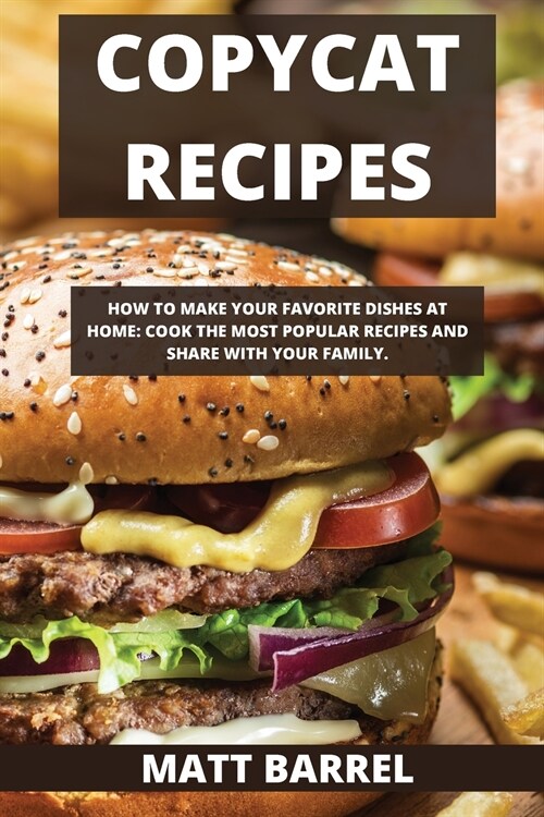 Copycat Recipes: How to Make Your Favorite Dishes at Home: Cook Thmost Popular Recipes and Share with Your Family. (Paperback)