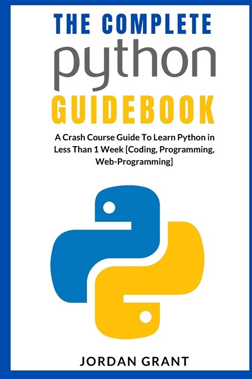 The Complete Python Guidebook: A Crash Course Guide To Learn Python in Less Than 1 Week [Coding, Programming, Web-Programming] (Paperback)