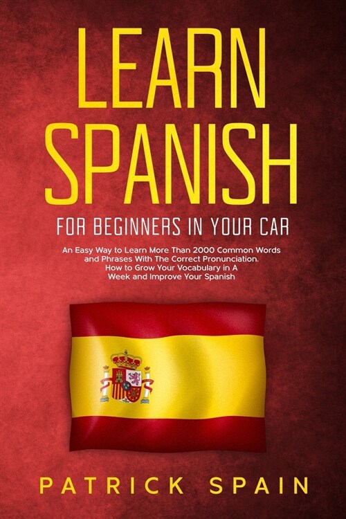 Learn Spanish for Beginners in Your Car: An Easy Way to Learn More Than 2000 Common Words and Phrases With The Correct Pronunciation. How to Grow Your (Paperback)