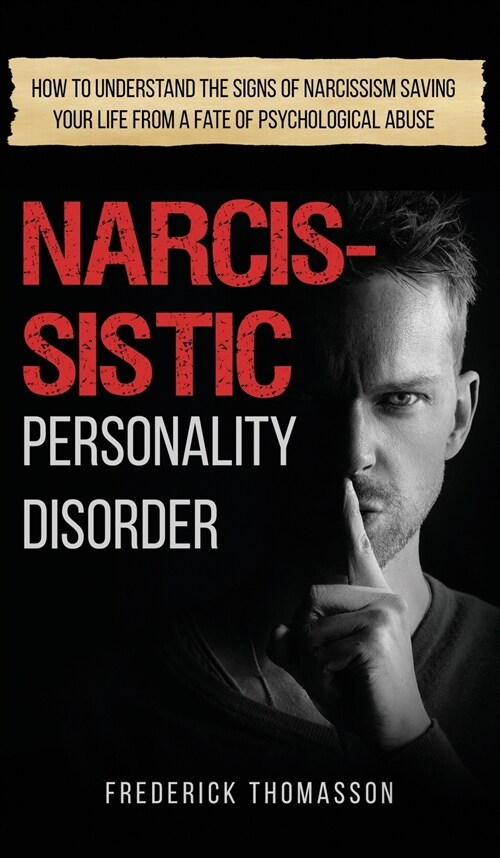 Narcissistic Personality Disorder: How to Understand the Signs of Narcissism Saving your Life from a Fate of Psychological Abuse (Hardcover)