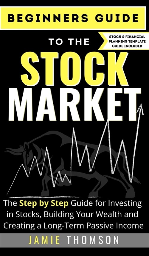 Beginners Guide to the Stock Market: The Simple Step by Step Guide for Investing in Stocks, Building Your Wealth and Creating a Long-Term Passive Inco (Hardcover)