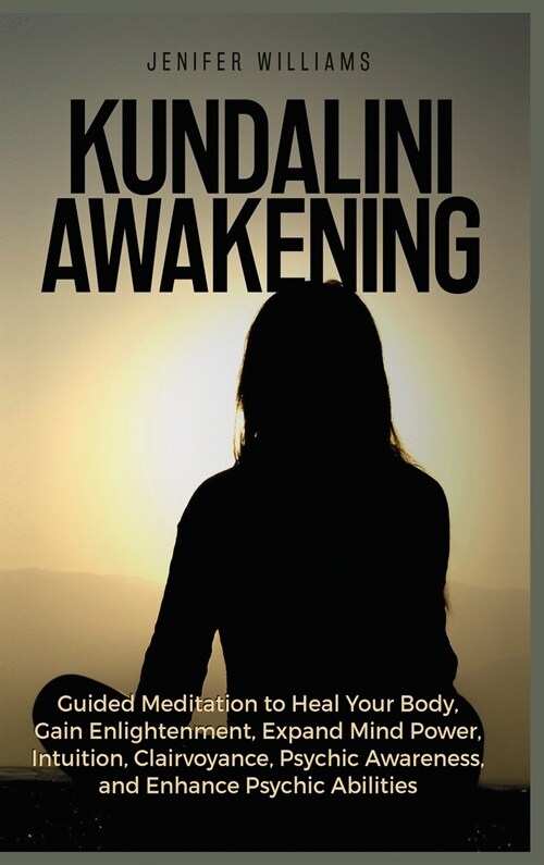 Kundalini Awakening: Guided Meditation to Heal Your Body, Gain Enlightenment, Expand Mind Power, Intuition, Clairvoyance, Psychic Awareness (Hardcover)