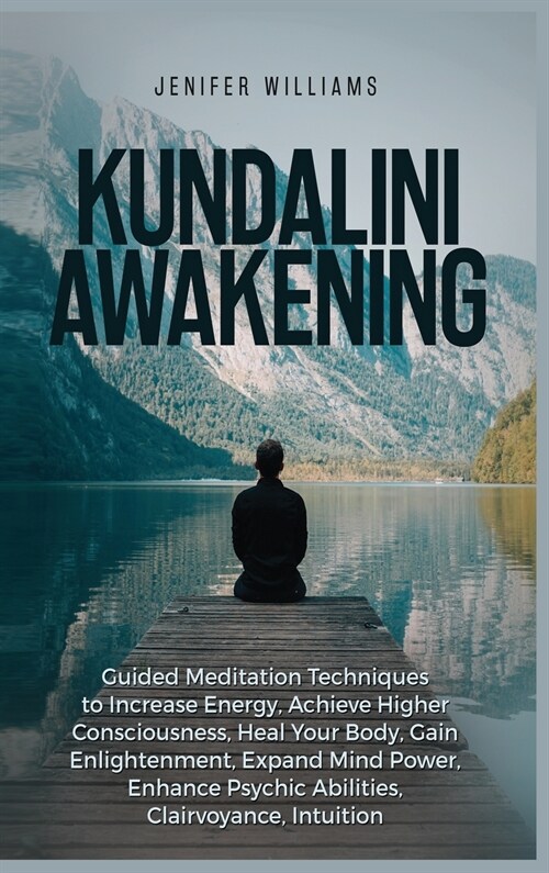 Kundalini Awakening: Guided Meditation Techniques to Increase Energy, Achieve Higher Consciousness, Heal Your Body, Gain Enlightenment, Exp (Hardcover)