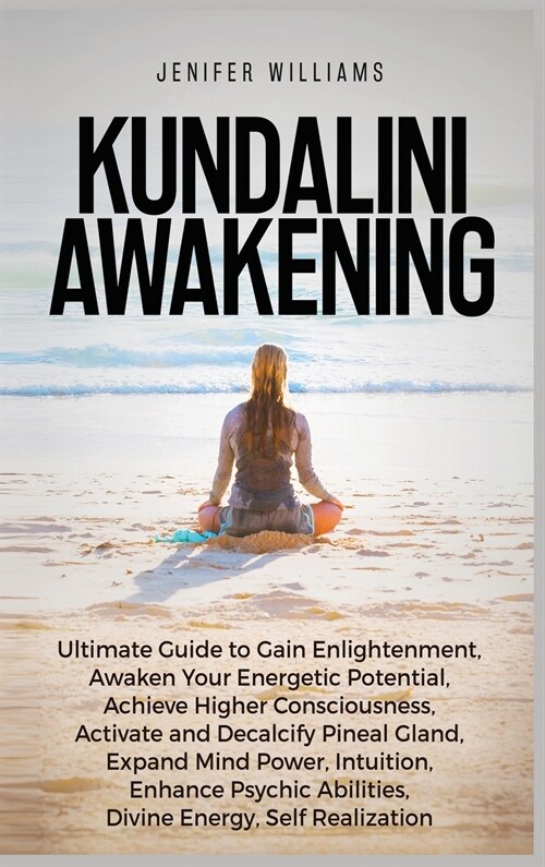 Kundalini Awakening: Ultimate Guide to Gain Enlightenment, Awaken Your Energetic Potential, Higher Consciousness, Expand Mind Power, Enhanc (Hardcover)