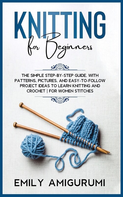 Knitting for Beginners: The Simple Step-By-Step Guide, With Patterns, Pictures, and Easy-To-Follow Project Ideas to Learn Knitting and Crochet (Hardcover)