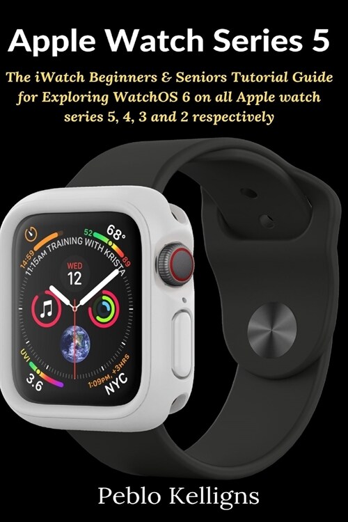 Apple Watch Series 5: The iWatch Beginners & Seniors Tutorial Guide for Exploring WatchOS 6 on all Apple watch series 5, 4, 3 and 2 respecti (Paperback)