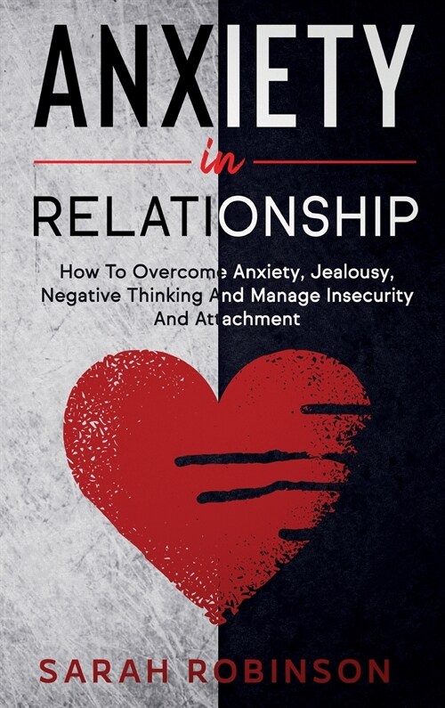 Anxiety in relationship: How To Overcome Anxiety, Jealousy, Negative Thinking And Manage Insecurity And Attachment. (Hardcover)