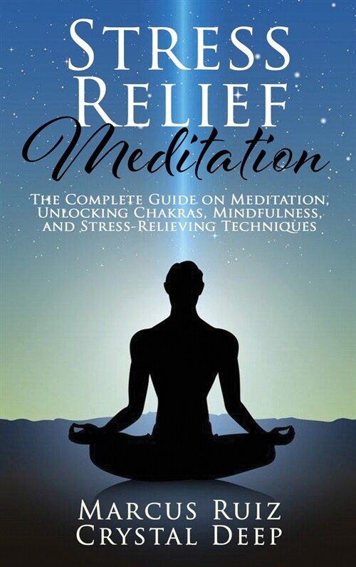 Stress Relief Meditation: The Complete Guide on Meditation, Unlocking Chakras, Mindfulness, and Stress-Relieving Techniques (Hardcover)