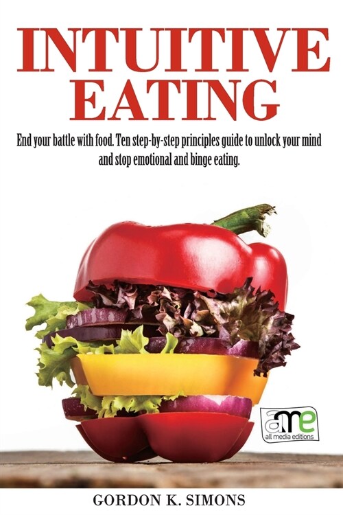 Intuitive Eating: End Your Battle with Food. Ten Step-By-Step Principles Guide to Unlock Your Mind and Stop Emotional and Binge Eating (Paperback)