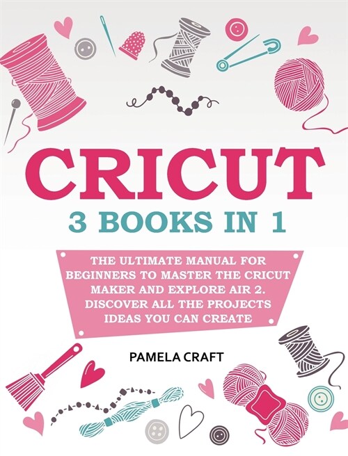 Cricut: 3 books in 1: The Ultimate Manual for Beginners to Master The Cricut Maker and Explore Air 2. Discover all the Project (Hardcover)