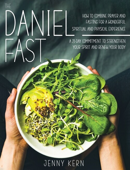 The Daniel Fast: How to Combine Prayer and Fasting for a Wonderful Spiritual and Physical Experience A 21-Day Commitment to Strengthen (Hardcover)