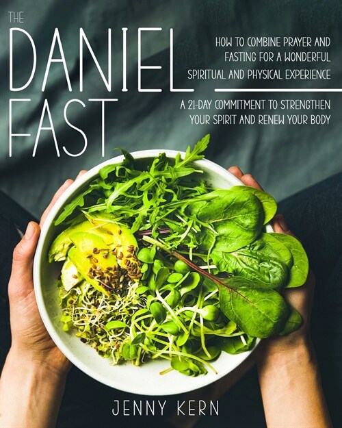 The Daniel Fast: How to Combine Prayer and Fasting for a Wonderful Spiritual and Physical Experience 21-Day Commitment to Strengthen Yo (Paperback)