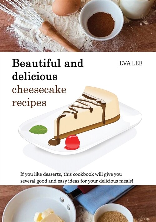 Beautuful and Delicious Cheesecakes Recipes: If you like desserts, this cookbook will give you several good and easy ideas for your delicious meals! (Paperback)