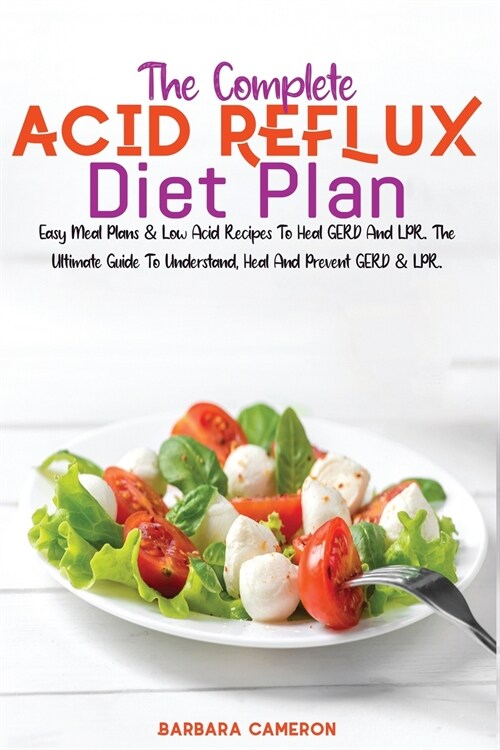 The Complete Acid Reflux Diet Plan: Easy Meal Plans & Low Acid Recipes To Heal GERD And LPR. The Ultimate Guide To Understand, Heal And Prevent GERD & (Paperback)