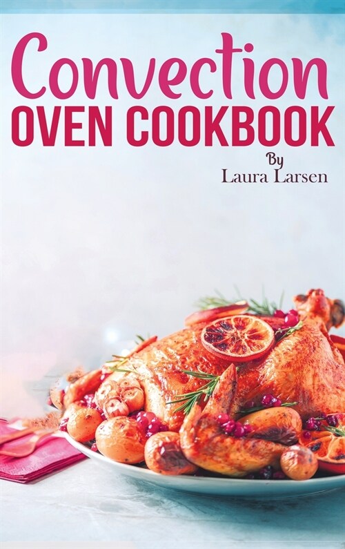 Convection Oven Cookbook: Quick and Easy Recipes to Cook, Roast, Grill and Bake with Convection. Delicious, Healthy and Crispy Meals for beginne (Hardcover)