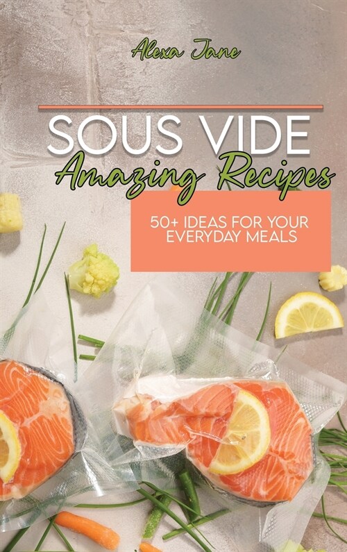 Sous Vide Amazing Recipes: 50+ Ideas For Your Everyday Meals (Hardcover)