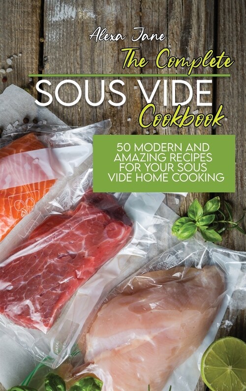 The Complete Sous Vide Cookbook: 50 Modern And Amazing Recipes For Your Sous Vide Home Cooking (Hardcover)