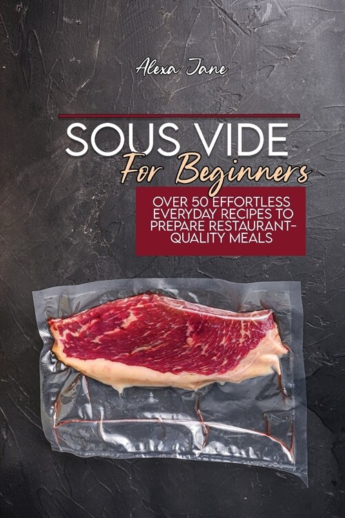 Sous Vide For Beginners: Over 50 Effortless Everyday Recipes To Prepare Restaurant-Quality Meals (Paperback)