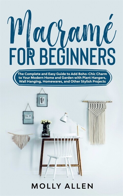 Macram?for Beginners: The Complete and Easy Guide to Add Boho-Chic Charm to Your Modern Home and Garden with Plant Hangers, Wall Hanging, Ho (Hardcover)