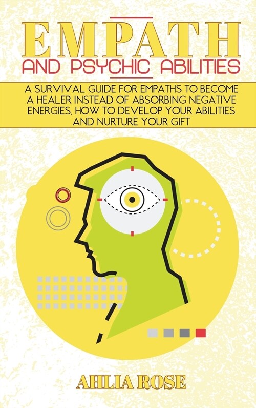 Empath and Psychic Abilities: A Survival Guide for Empaths to Become a Healer Instead of Absorbing Negative Energies, How to Develop Your Abilities (Hardcover)