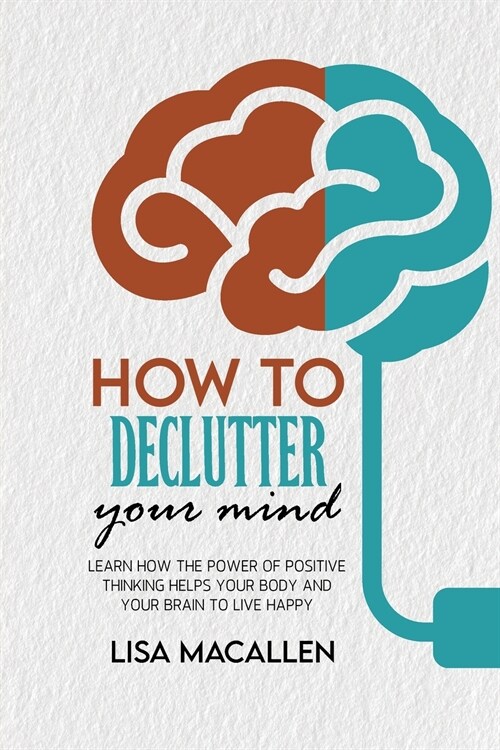 How to Declutter Your Mind: Learn How The Power of Positive Thinking Helps Your Body and Your Brain to Live Happy (Paperback)