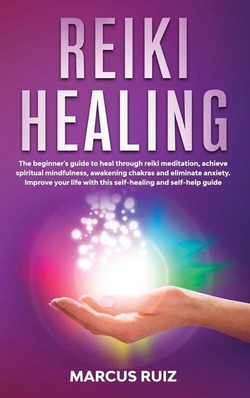 Reiki Healing: The beginners guide to heal through reiki meditation, achieve spiritual mindfulness, awakening chakras and eliminate (Hardcover)