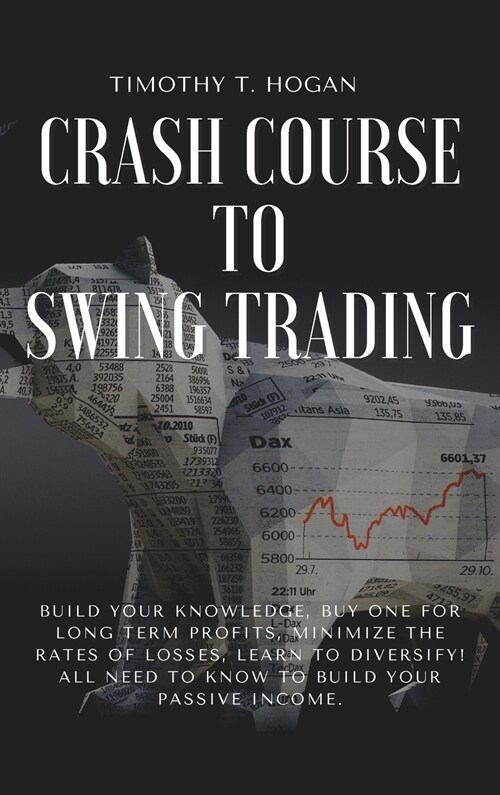 Crash course to SWING TRADING: Build Your Knowledge, Buy One for Long Term Profits, Minimize the Rates of Losses, Learn to Diversify! All Need to Kno (Hardcover)