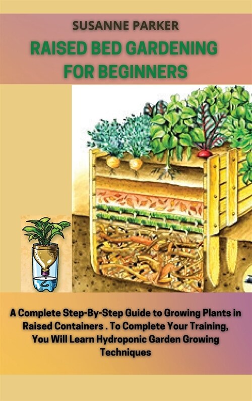 Raised Bed Gardening for Beginners: a complete step-by-step guide to growing plants in raised containers. To complete your training, you will learn hy (Hardcover)