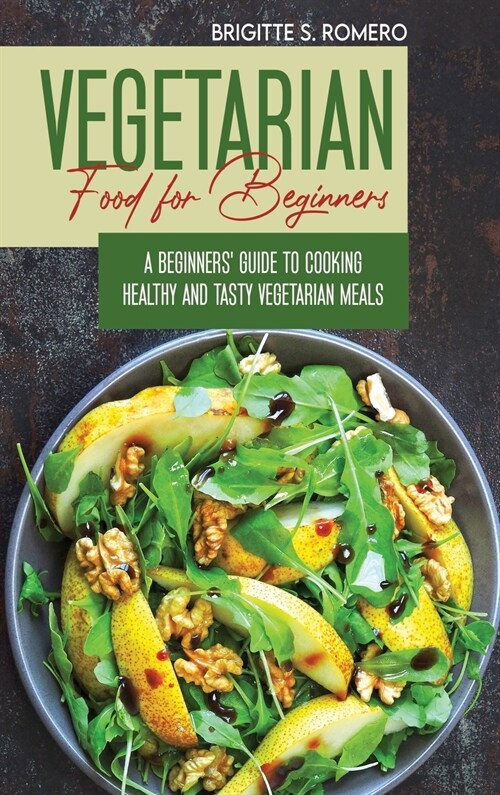 Vegetarian Food For Beginners: A Beginners guide to Cooking Healthy and Tasty Vegetarian Meals. (Hardcover)