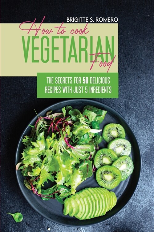 How to Cook Vegetarian Food: The Secrets For 50 Delicious Recipes with Just 5 Ingredients (Paperback)