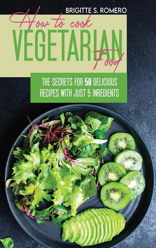 How to Cook Vegetarian Food: The Secrets For 50 Delicious Recipes with Just 5 Ingredients (Hardcover)