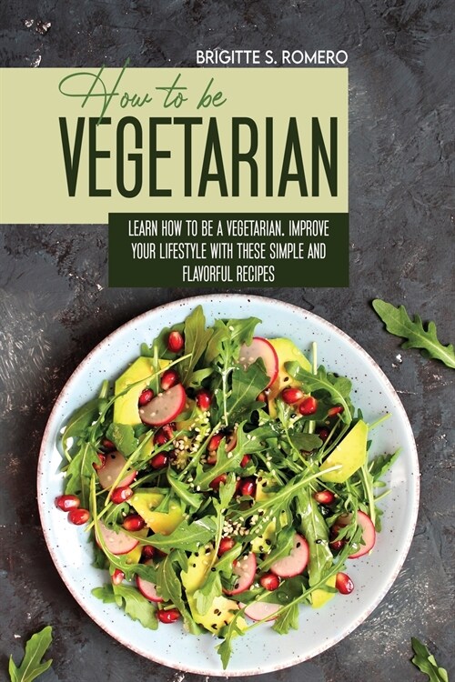 How to Be Vegetrian: Learn How to Be Vegetarian. Improve your Lifestyle with These Simple Recipes. (Paperback)