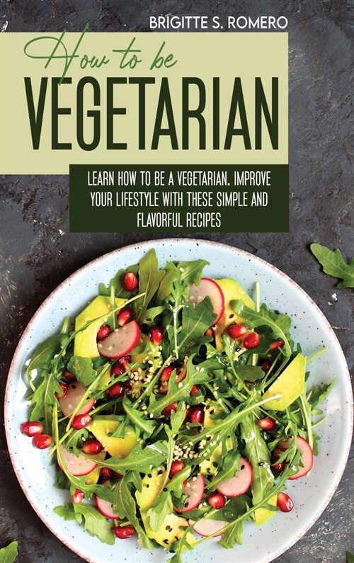 How to Be Vegetrian: Learn How to Be Vegetarian. Improve your Lifestyle with These Simple Recipes. (Hardcover)
