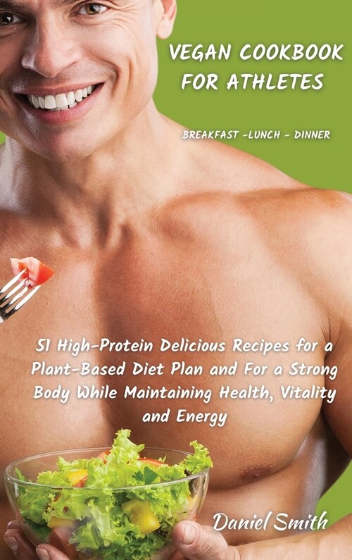 VEGAN COOKBOOK FOR ATHLETES Breakfast - Lunch - Dinner: 51 High-Protein Delicious Recipes for a Plant-Based Diet Plan and For a Strong Body While Main (Hardcover)