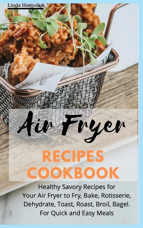 Air Fryer Recipes Cookbook: Healthy Savory Recipes for Your Air Fryer to Fry, Bake, Rotisserie, Dehydrate, Toast, Roast, Broil, Bagel. For Quick a (Hardcover)